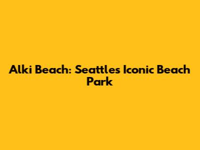 Alki Beach: Seattle's Iconic Beach Park