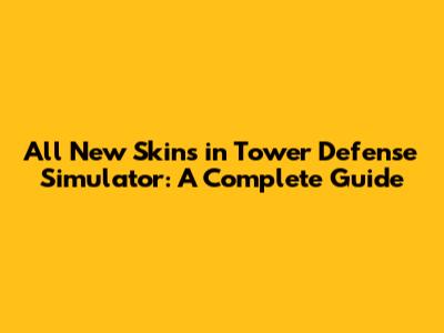 All New Skins in Tower Defense Simulator: A Complete Guide