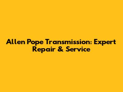 Allen Pope Transmission: Expert Repair & Service