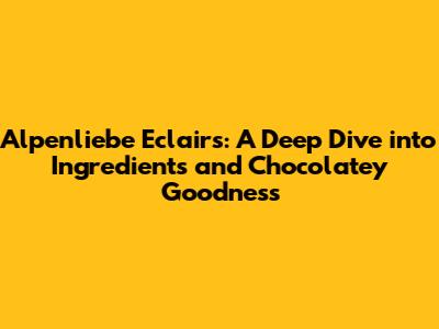 Alpenliebe Eclairs: A Deep Dive into Ingredients and Chocolatey Goodness