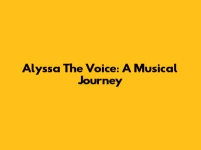 Alyssa The Voice: A Musical Journey