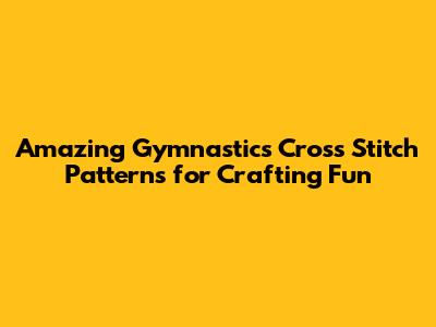 Amazing Gymnastics Cross Stitch Patterns for Crafting Fun