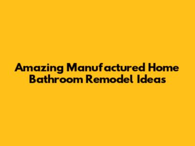 Amazing Manufactured Home Bathroom Remodel Ideas