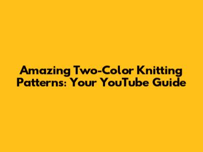 Amazing Two-Color Knitting Patterns: Your YouTube Guide