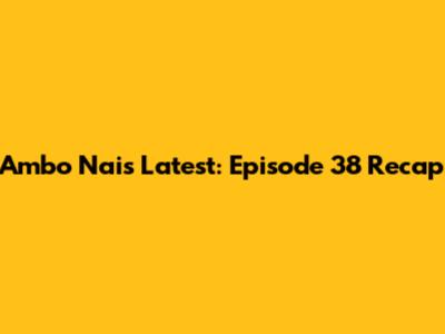 Ambo Nai's Latest: Episode 38 Recap