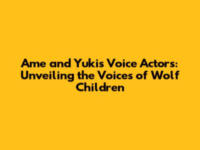 Ame and Yuki's Voice Actors: Unveiling the Voices of Wolf Children