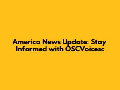 America News Update: Stay Informed with OSCVoicesc