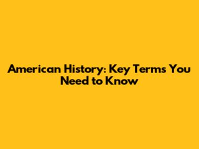 American History: Key Terms You Need to Know