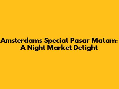Amsterdam's Special Pasar Malam: A Night Market Delight