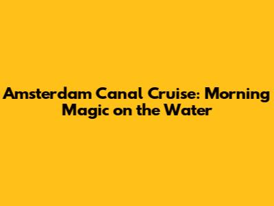 Amsterdam Canal Cruise: Morning Magic on the Water