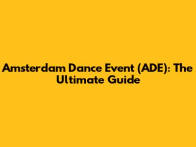 Amsterdam Dance Event (ADE): The Ultimate Guide