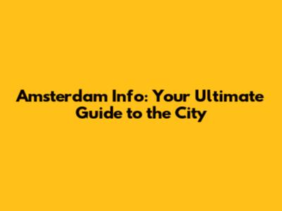 Amsterdam Info: Your Ultimate Guide to the City