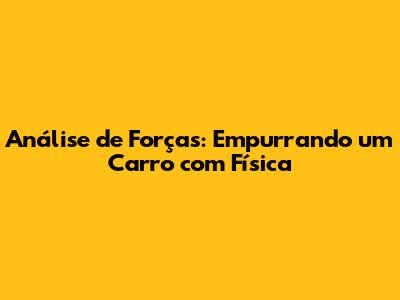 Análise de Forças: Empurrando um Carro com Física