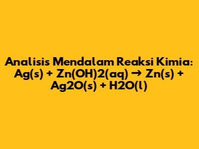 Analisis Mendalam Reaksi Kimia: Ag(s) + Zn(OH)2(aq) → Zn(s) + Ag2O(s) + H2O(l)