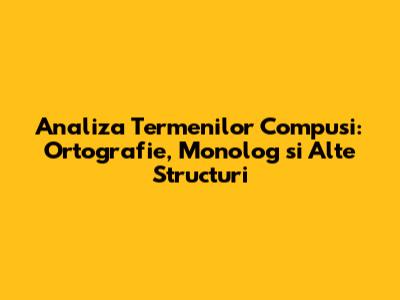 Analiza Termenilor Compusi: Ortografie, Monolog si Alte Structuri