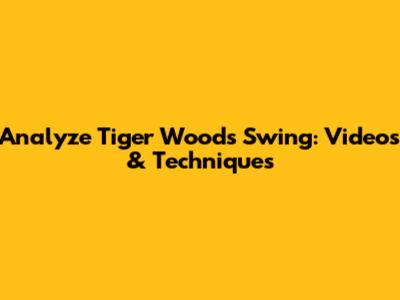 Analyze Tiger Woods' Swing: Videos & Techniques