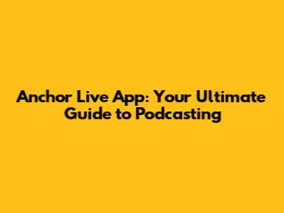 Anchor Live App: Your Ultimate Guide to Podcasting