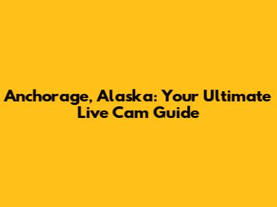 Anchorage, Alaska: Your Ultimate Live Cam Guide