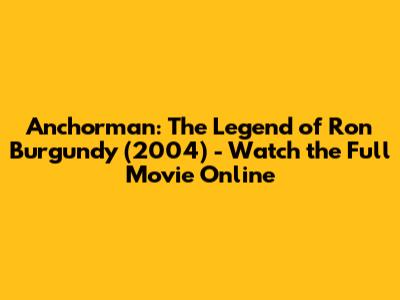 Anchorman: The Legend of Ron Burgundy (2004) - Watch the Full Movie Online