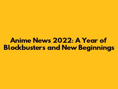 Anime News 2022: A Year of Blockbusters and New Beginnings