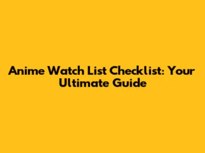 Anime Watch List Checklist: Your Ultimate Guide