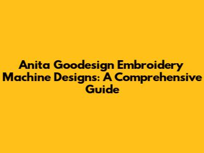 Anita Goodesign Embroidery Machine Designs: A Comprehensive Guide