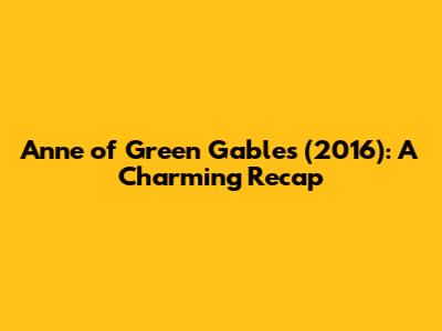 Anne of Green Gables (2016): A Charming Recap
