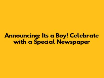 Announcing: It's a Boy! Celebrate with a Special Newspaper