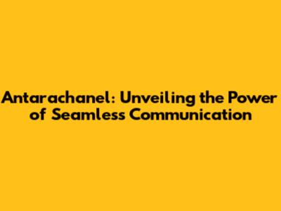Antarachanel: Unveiling the Power of Seamless Communication