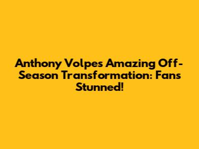 Anthony Volpe's Amazing Off-Season Transformation: Fans Stunned!
