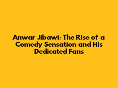 Anwar Jibawi: The Rise of a Comedy Sensation and His Dedicated Fans