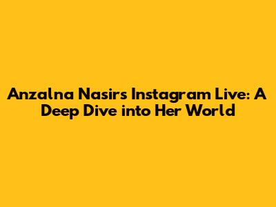 Anzalna Nasir's Instagram Live: A Deep Dive into Her World