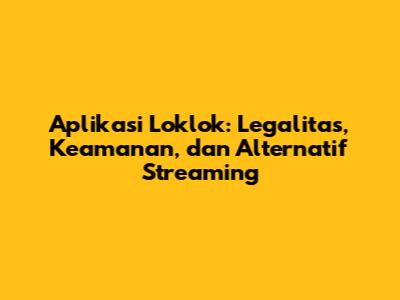 Aplikasi Loklok: Legalitas, Keamanan, dan Alternatif Streaming