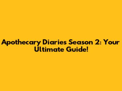 Apothecary Diaries Season 2: Your Ultimate Guide!