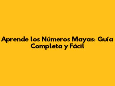 Aprende los Números Mayas: Guía Completa y Fácil