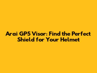 Arai GP5 Visor: Find the Perfect Shield for Your Helmet
