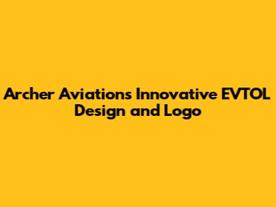 Archer Aviation's Innovative EVTOL Design and Logo