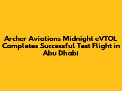 Archer Aviation's Midnight eVTOL Completes Successful Test Flight in Abu Dhabi