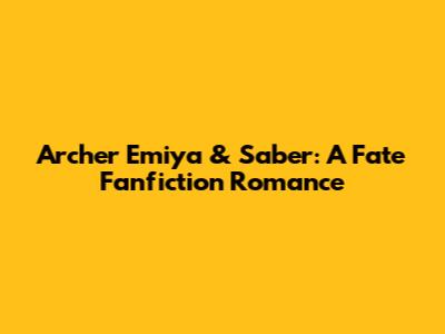 Archer Emiya & Saber: A Fate Fanfiction Romance