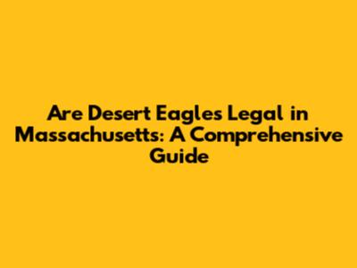 Are Desert Eagles Legal in Massachusetts: A Comprehensive Guide