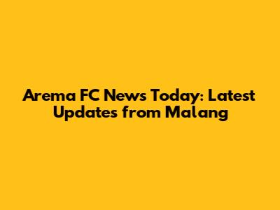 Arema FC News Today: Latest Updates from Malang