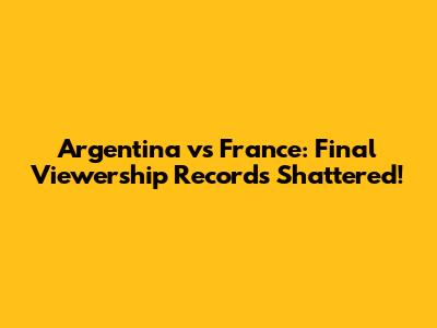 Argentina vs France: Final Viewership Records Shattered!