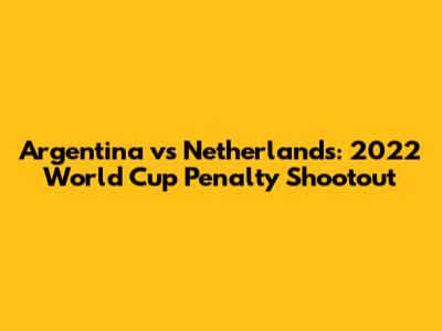 Argentina vs Netherlands: 2022 World Cup Penalty Shootout