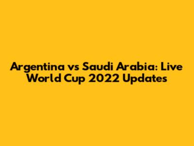 Argentina vs Saudi Arabia: Live World Cup 2022 Updates
