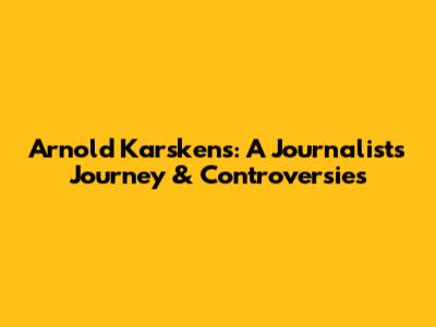 Arnold Karskens: A Journalist's Journey & Controversies