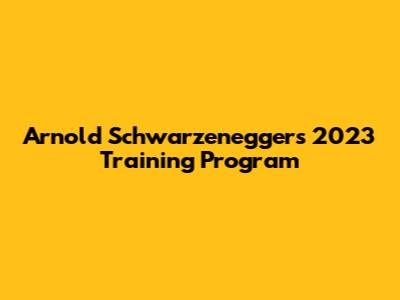 Arnold Schwarzenegger's 2023 Training Program