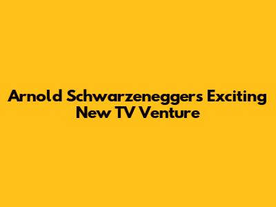 Arnold Schwarzenegger's Exciting New TV Venture