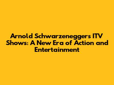 Arnold Schwarzenegger's ITV Shows: A New Era of Action and Entertainment