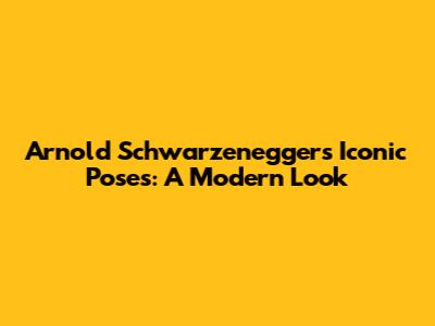 Arnold Schwarzenegger's Iconic Poses: A Modern Look