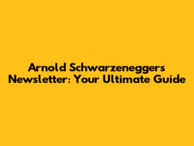 Arnold Schwarzenegger's Newsletter: Your Ultimate Guide